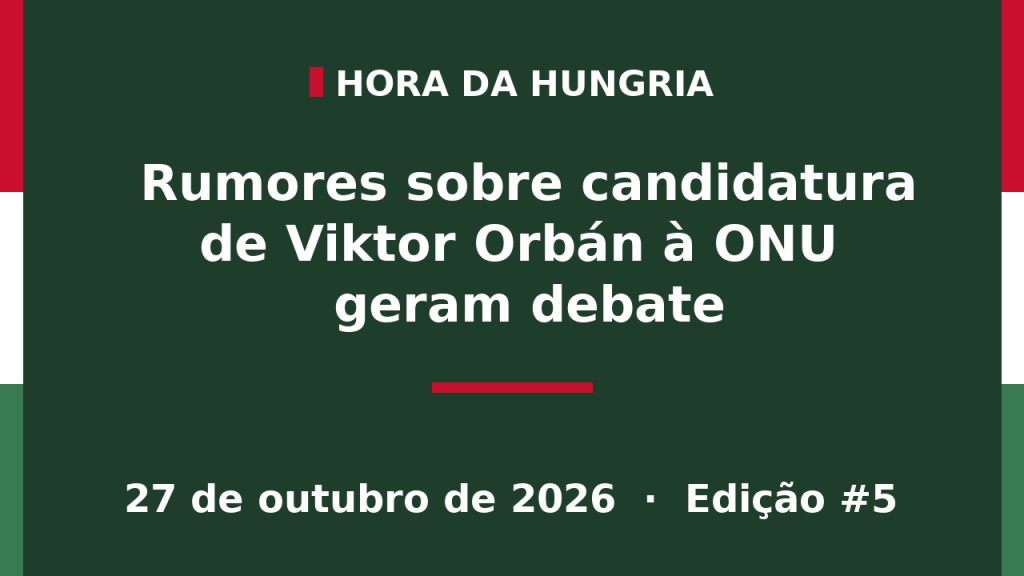 Capa da edição #5 da Hora da Hungria: Rumores sobre candidatura de Viktor Orbán à ONU geram debate