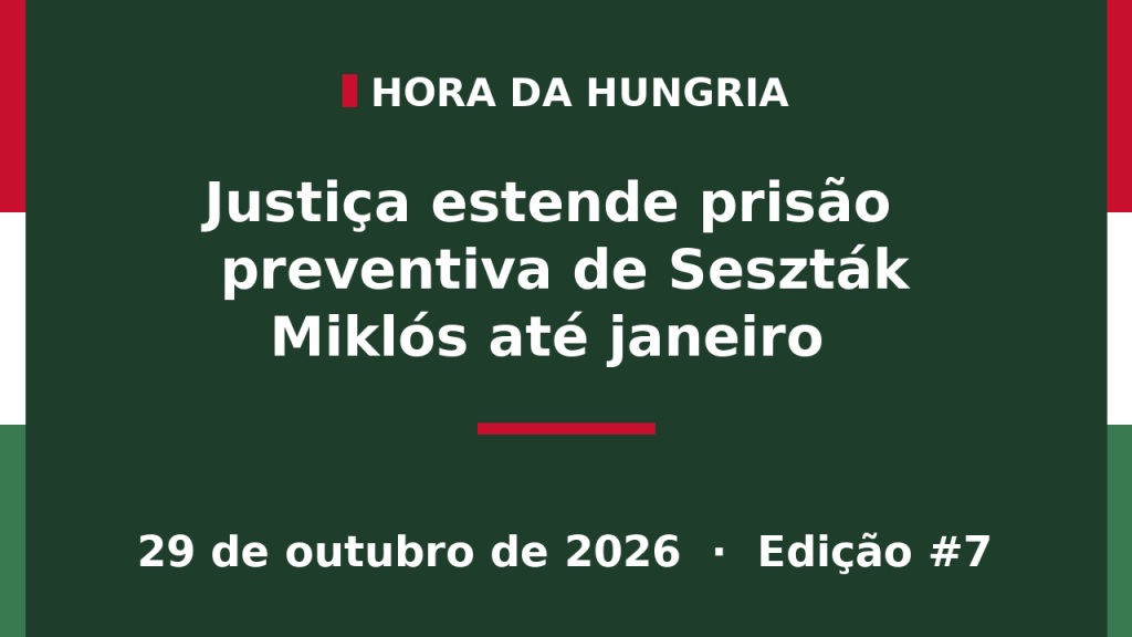 Capa da edição #7 da Hora da Hungria: Justiça estende prisão preventiva de Seszták Miklós até janeiro
